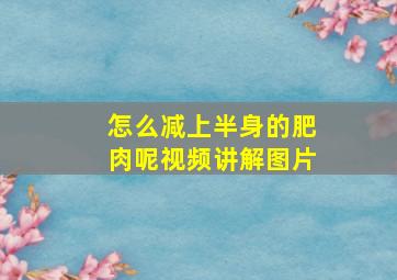 怎么减上半身的肥肉呢视频讲解图片