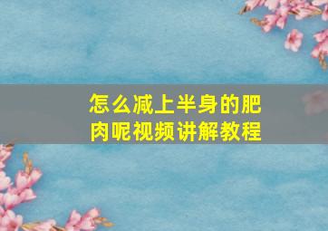 怎么减上半身的肥肉呢视频讲解教程