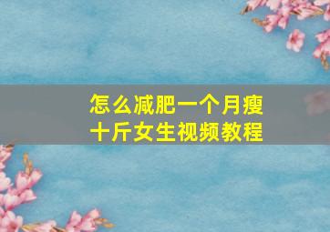 怎么减肥一个月瘦十斤女生视频教程