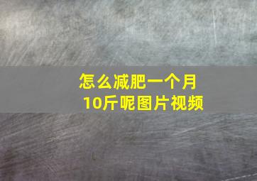 怎么减肥一个月10斤呢图片视频