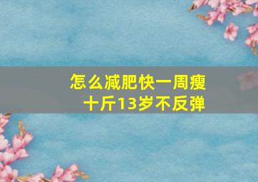 怎么减肥快一周瘦十斤13岁不反弹