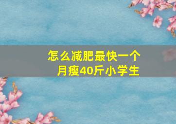 怎么减肥最快一个月瘦40斤小学生