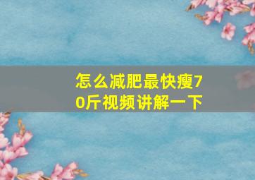 怎么减肥最快瘦70斤视频讲解一下