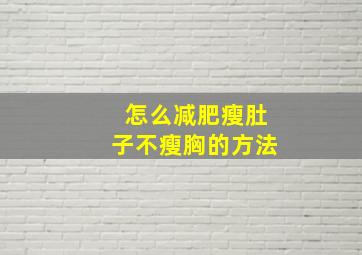 怎么减肥瘦肚子不瘦胸的方法