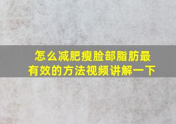 怎么减肥瘦脸部脂肪最有效的方法视频讲解一下