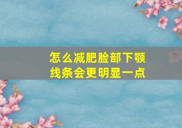 怎么减肥脸部下颚线条会更明显一点