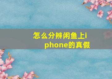 怎么分辨闲鱼上iphone的真假