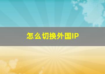 怎么切换外国IP