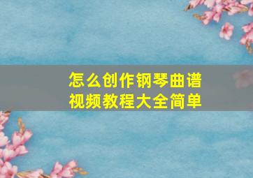 怎么创作钢琴曲谱视频教程大全简单