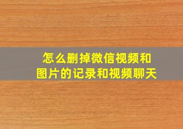 怎么删掉微信视频和图片的记录和视频聊天