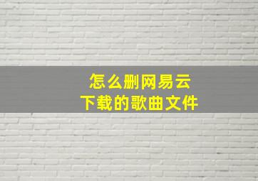 怎么删网易云下载的歌曲文件