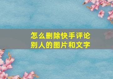 怎么删除快手评论别人的图片和文字