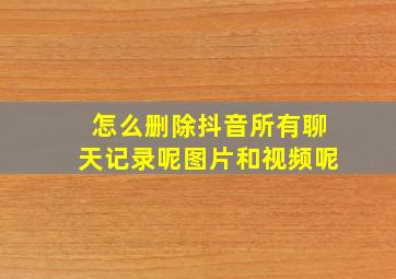 怎么删除抖音所有聊天记录呢图片和视频呢