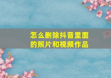 怎么删除抖音里面的照片和视频作品