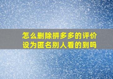 怎么删除拼多多的评价设为匿名别人看的到吗