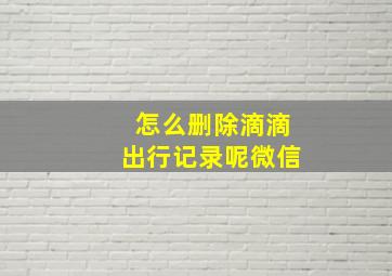 怎么删除滴滴出行记录呢微信