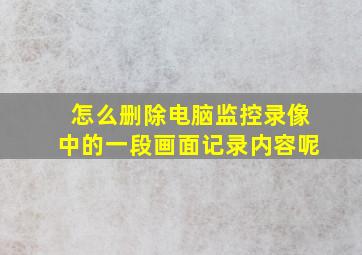 怎么删除电脑监控录像中的一段画面记录内容呢