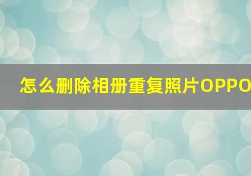 怎么删除相册重复照片OPPO