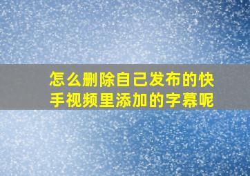 怎么删除自己发布的快手视频里添加的字幕呢