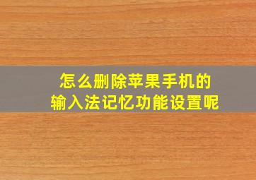 怎么删除苹果手机的输入法记忆功能设置呢