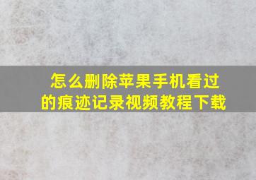 怎么删除苹果手机看过的痕迹记录视频教程下载