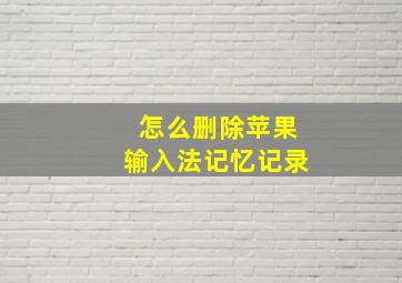 怎么删除苹果输入法记忆记录