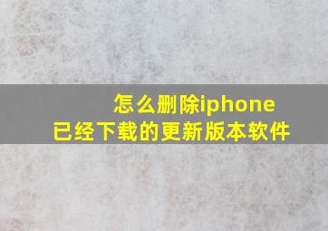 怎么删除iphone已经下载的更新版本软件