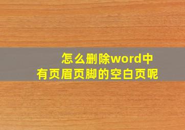 怎么删除word中有页眉页脚的空白页呢