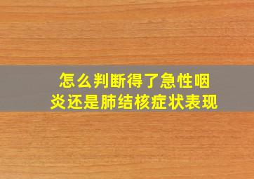 怎么判断得了急性咽炎还是肺结核症状表现