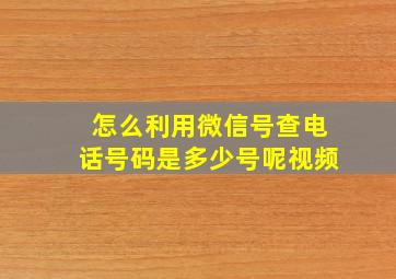 怎么利用微信号查电话号码是多少号呢视频