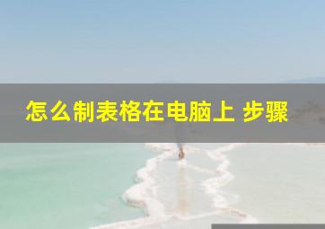 怎么制表格在电脑上 步骤