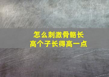 怎么刺激骨骼长高个子长得高一点