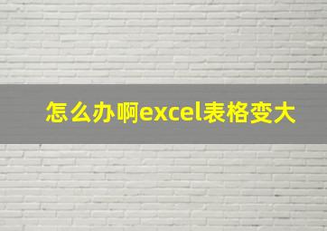 怎么办啊excel表格变大