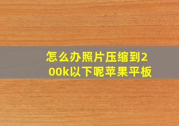 怎么办照片压缩到200k以下呢苹果平板