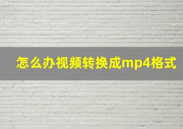 怎么办视频转换成mp4格式