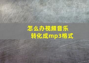 怎么办视频音乐转化成mp3格式