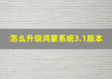 怎么升级鸿蒙系统3.1版本