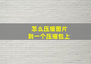 怎么压缩图片到一个压缩包上