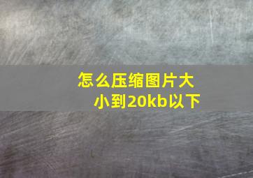 怎么压缩图片大小到20kb以下