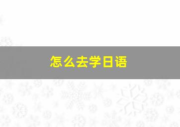 怎么去学日语