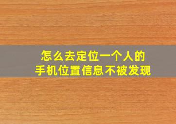 怎么去定位一个人的手机位置信息不被发现