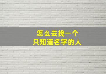 怎么去找一个只知道名字的人