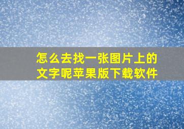 怎么去找一张图片上的文字呢苹果版下载软件