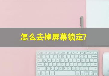 怎么去掉屏幕锁定?