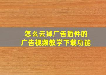 怎么去掉广告插件的广告视频教学下载功能