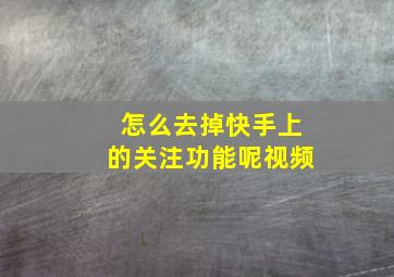 怎么去掉快手上的关注功能呢视频