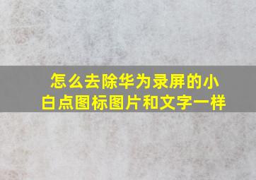 怎么去除华为录屏的小白点图标图片和文字一样