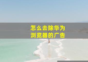 怎么去除华为浏览器的广告