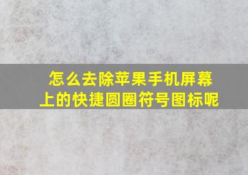 怎么去除苹果手机屏幕上的快捷圆圈符号图标呢