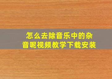 怎么去除音乐中的杂音呢视频教学下载安装